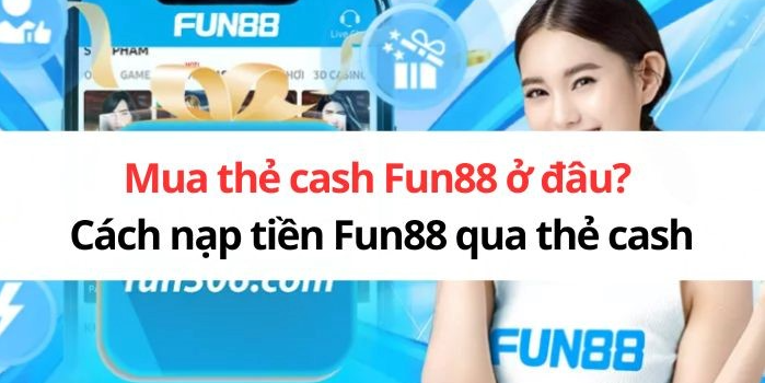 Hướng Dẫn Mua Thẻ Cash Fun88: Địa Điểm và Cách Thực Hiện